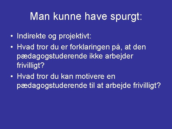 Man kunne have spurgt: • Indirekte og projektivt: • Hvad tror du er forklaringen Man kunne have spurgt: • Indirekte og projektivt: • Hvad tror du er forklaringen