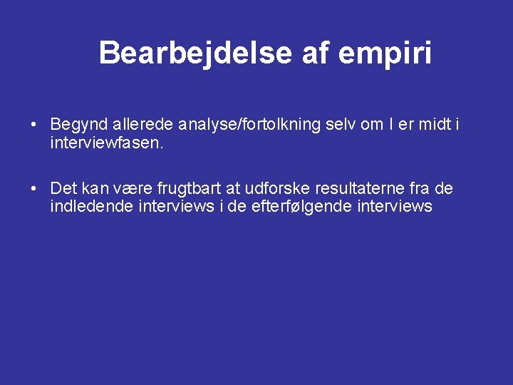Bearbejdelse af empiri • Begynd allerede analyse/fortolkning selv om I er midt i interviewfasen. Bearbejdelse af empiri • Begynd allerede analyse/fortolkning selv om I er midt i interviewfasen.