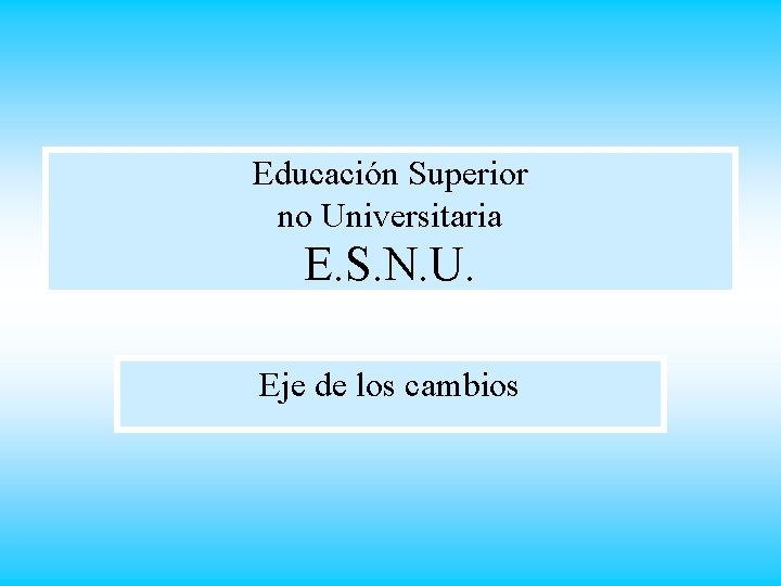 Educación Superior no Universitaria E. S. N. U. Eje de los cambios 