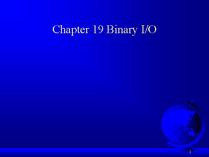 Chapter 19 Binary I/O 1 