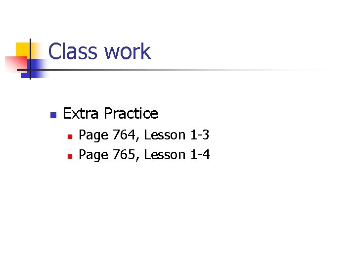 Class work n Extra Practice n n Page 764, Lesson 1 -3 Page 765,