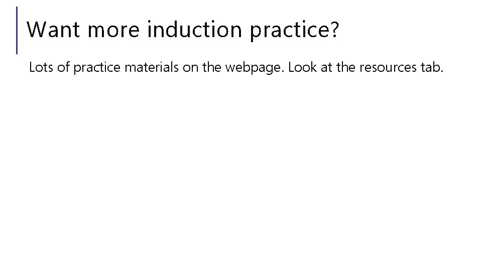 Want more induction practice? Lots of practice materials on the webpage. Look at the