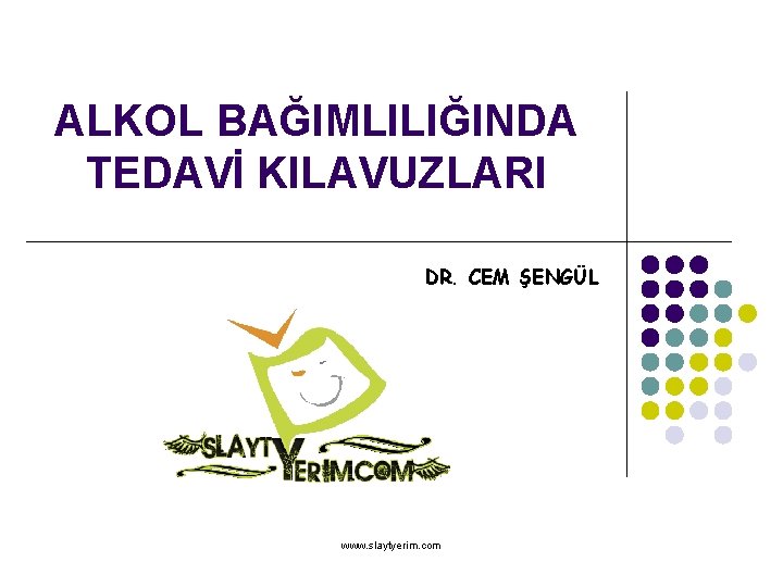ALKOL BAĞIMLILIĞINDA TEDAVİ KILAVUZLARI DR. CEM ŞENGÜL www. slaytyerim. com 