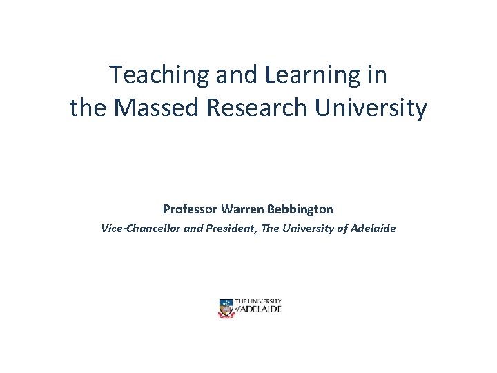 Teaching and Learning in the Massed Research University Professor Warren Bebbington Vice-Chancellor and President,