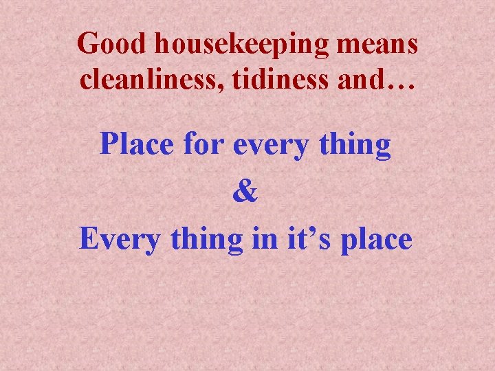 Good housekeeping means cleanliness, tidiness and… Place for every thing & Every thing in