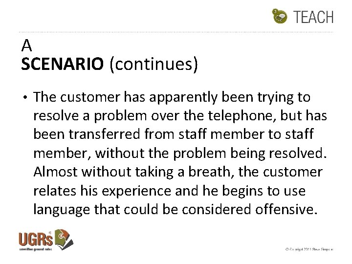 A SCENARIO (continues) • The customer has apparently been trying to resolve a problem