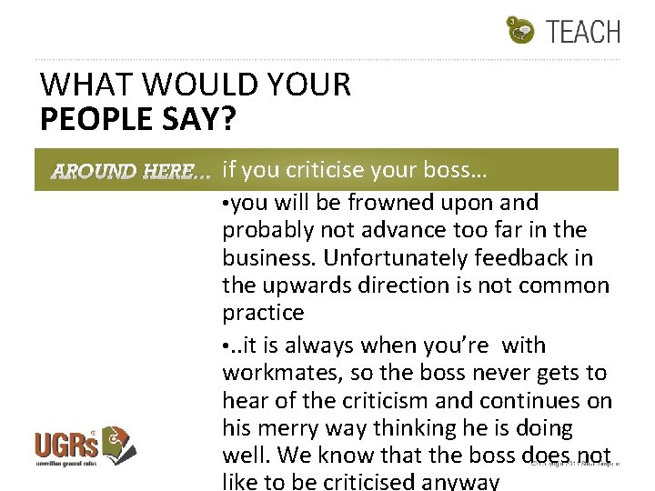 WHAT WOULD YOUR PEOPLE SAY? if you criticise your boss… • you will be