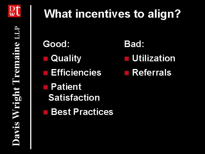 Davis Wright Tremaine LLP What incentives to align? Good: Bad: n Quality n Utilization