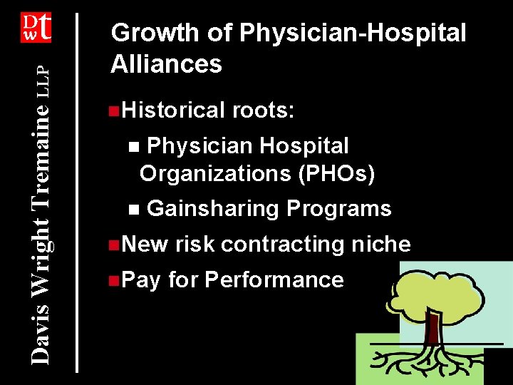 Davis Wright Tremaine LLP Growth of Physician-Hospital Alliances n. Historical roots: Physician Hospital Organizations