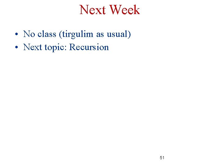 Next Week • No class (tirgulim as usual) • Next topic: Recursion 51 Next Week • No class (tirgulim as usual) • Next topic: Recursion 51