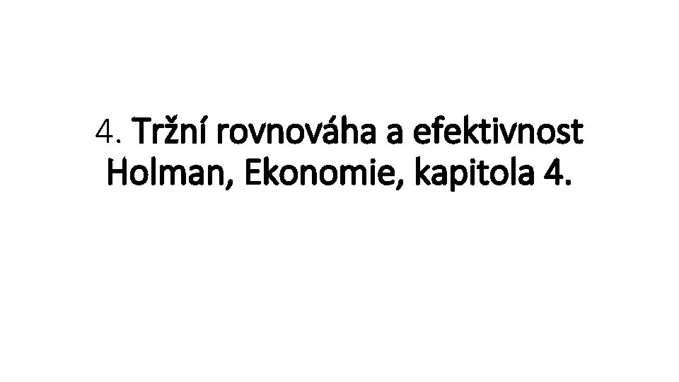 4. Tržní rovnováha a efektivnost Holman, Ekonomie, kapitola 4. 