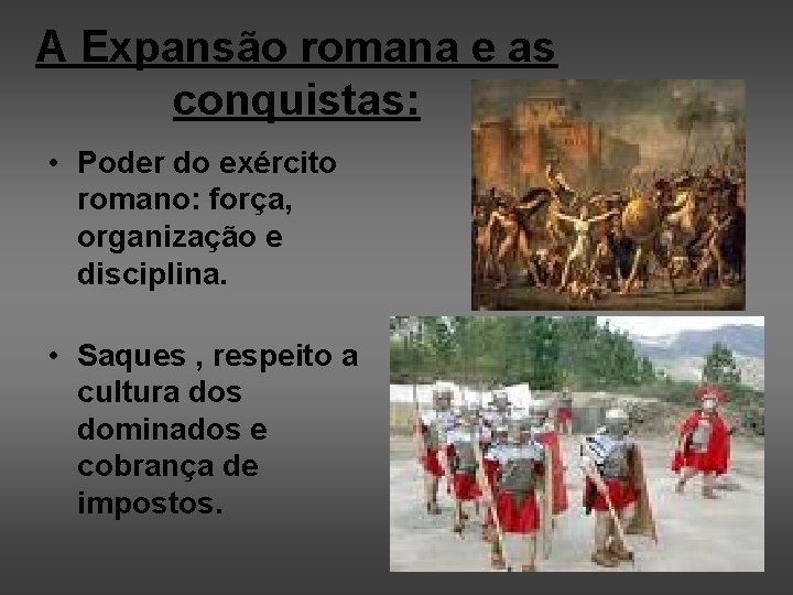 A Expansão romana e as conquistas: • Poder do exército romano: força, organização e