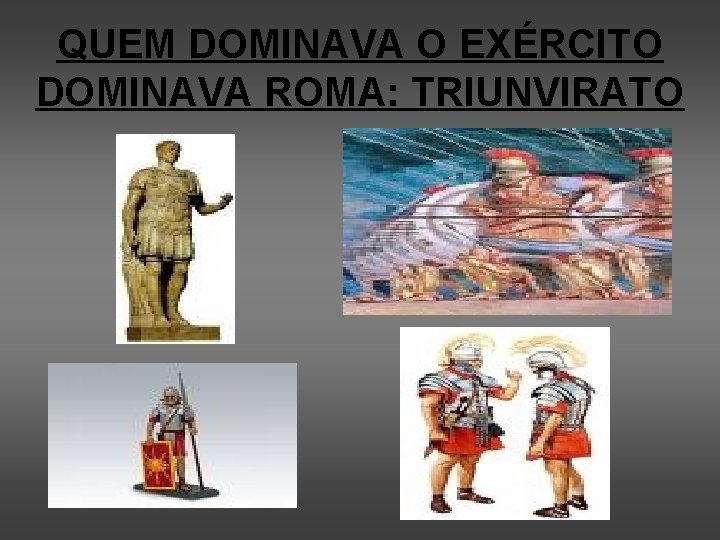 QUEM DOMINAVA O EXÉRCITO DOMINAVA ROMA: TRIUNVIRATO 