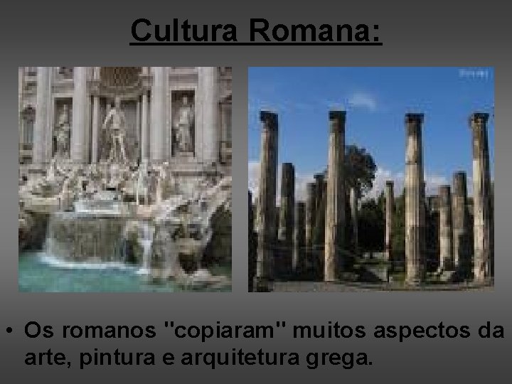 Cultura Romana: • Os romanos "copiaram" muitos aspectos da arte, pintura e arquitetura grega.