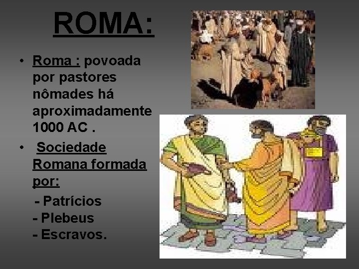 ROMA: • Roma : povoada por pastores nômades há aproximadamente 1000 AC. • Sociedade