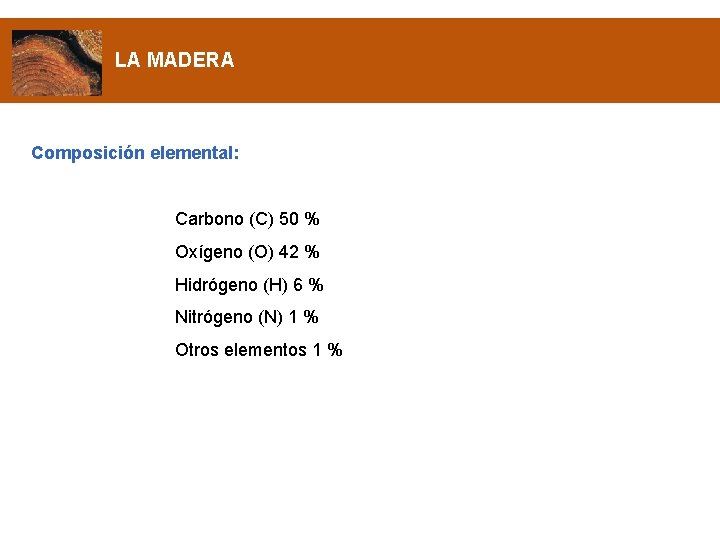 LA MADERA Composición elemental: Carbono (C) 50 % Oxígeno (O) 42 % Hidrógeno (H)