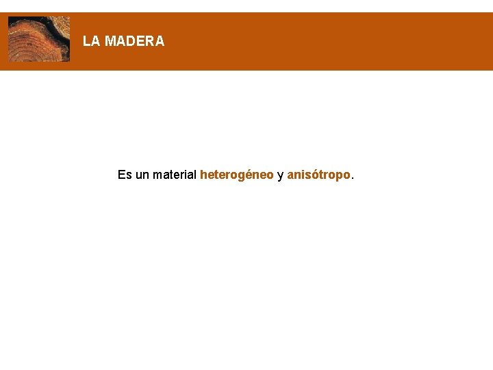 LA MADERA Es un material heterogéneo y anisótropo. 
