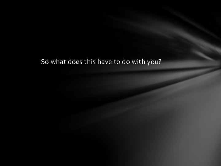 So what does this have to do with you? 