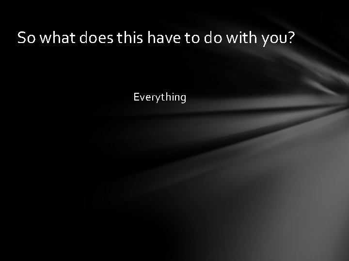 So what does this have to do with you? Everything 