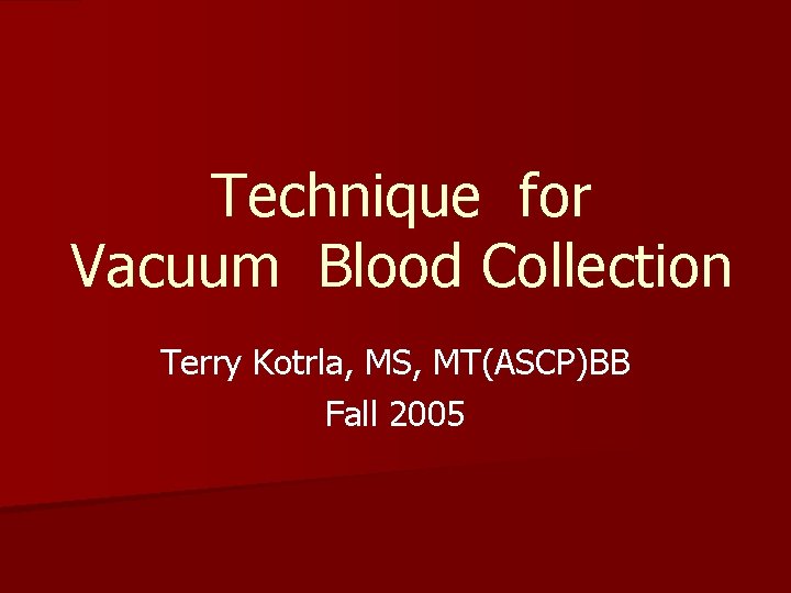 Technique for Vacuum Blood Collection Terry Kotrla, MS, MT(ASCP)BB Fall 2005 