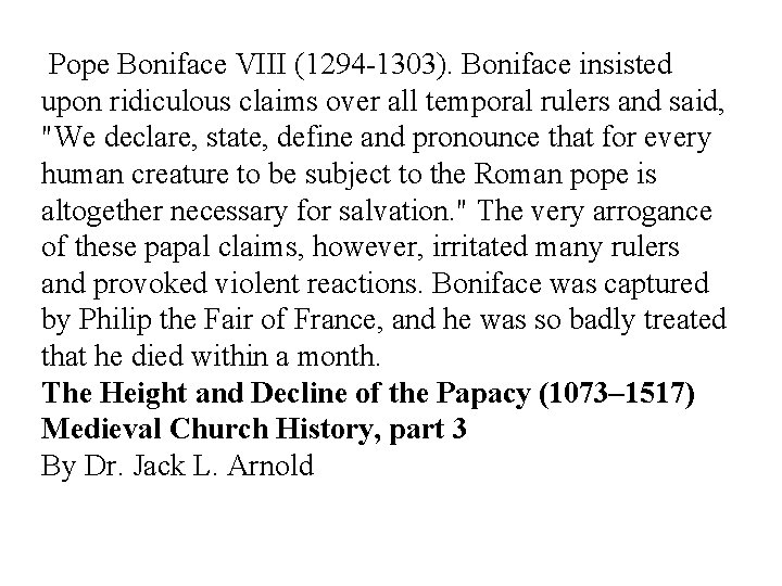 Pope Boniface VIII (1294 -1303). Boniface insisted upon ridiculous claims over all temporal rulers