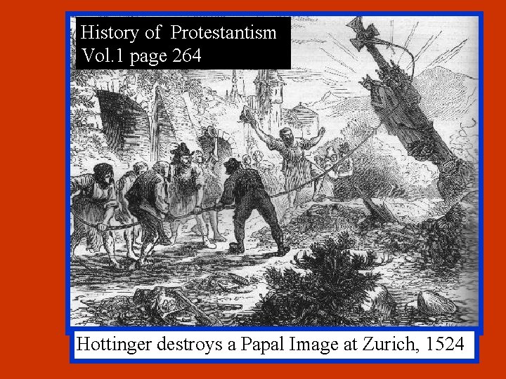 History of Protestantism Vol. 1 page 264 Hottinger destroys a Papal Image at Zurich,