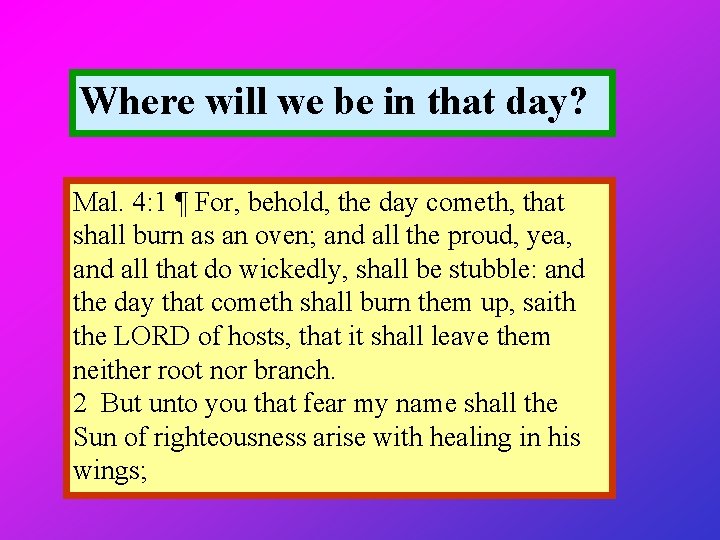 Where will we be in that day? Mal. 4: 1 ¶ For, behold, the