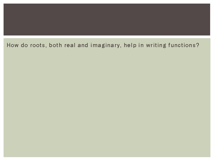 How do roots, both real and imaginary, help in writing functions? 