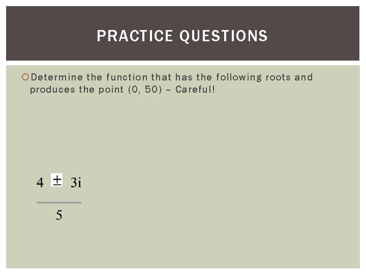 PRACTICE QUESTIONS Determine the function that has the following roots and produces the point