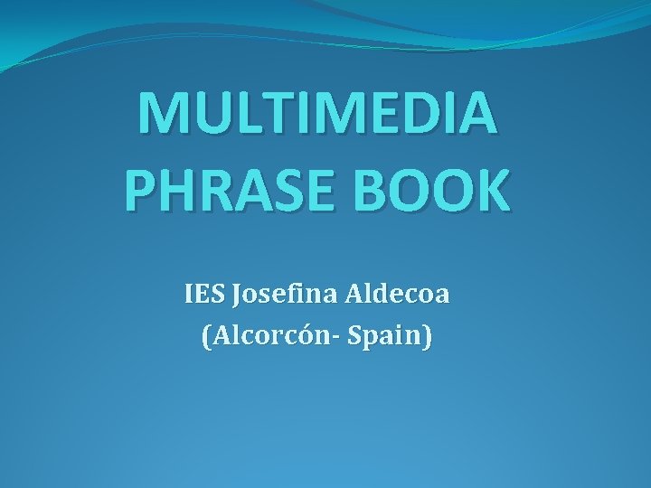 MULTIMEDIA PHRASE BOOK IES Josefina Aldecoa (Alcorcón- Spain) 