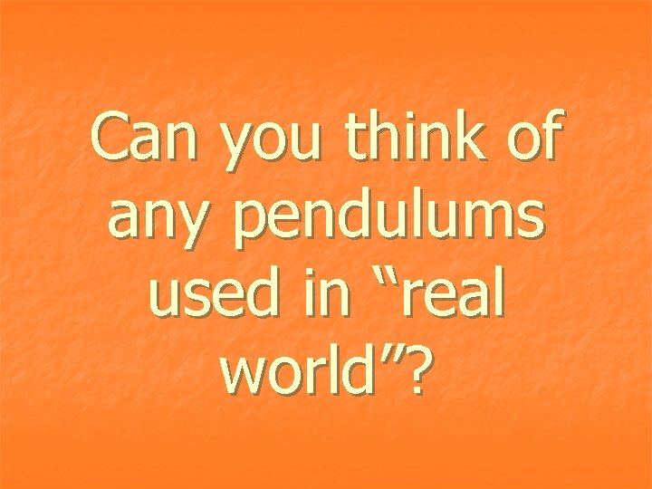 Can you think of any pendulums used in “real world”? 