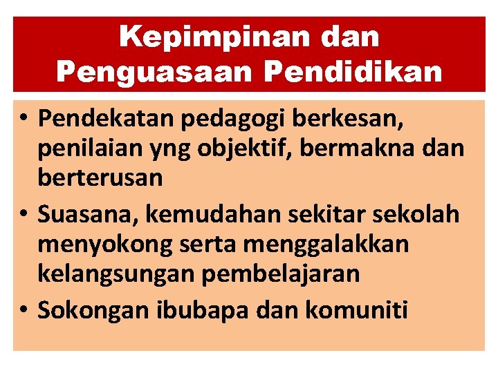 Kepimpinan dan Penguasaan Pendidikan • Pendekatan pedagogi berkesan, penilaian yng objektif, bermakna dan berterusan