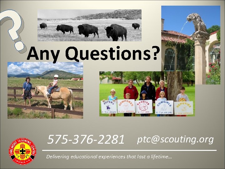 ? Any Questions? 575 -376 -2281 ptc@scouting. org Delivering educational experiences that last a