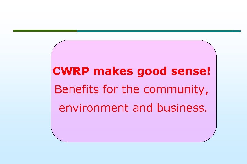 CWRP makes good sense! Benefits for the community, environment and business. 