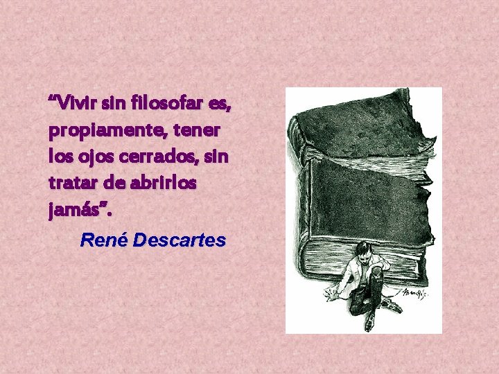 “Vivir sin filosofar es, propiamente, tener los ojos cerrados, sin tratar de abrirlos jamás”.