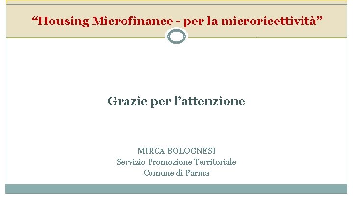 “Housing Microfinance - per la microricettività” Grazie per l’attenzione MIRCA BOLOGNESI Servizio Promozione Territoriale