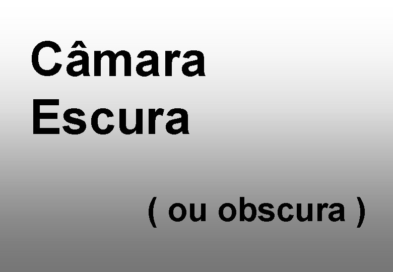 Câmara Escura ( ou obscura ) 