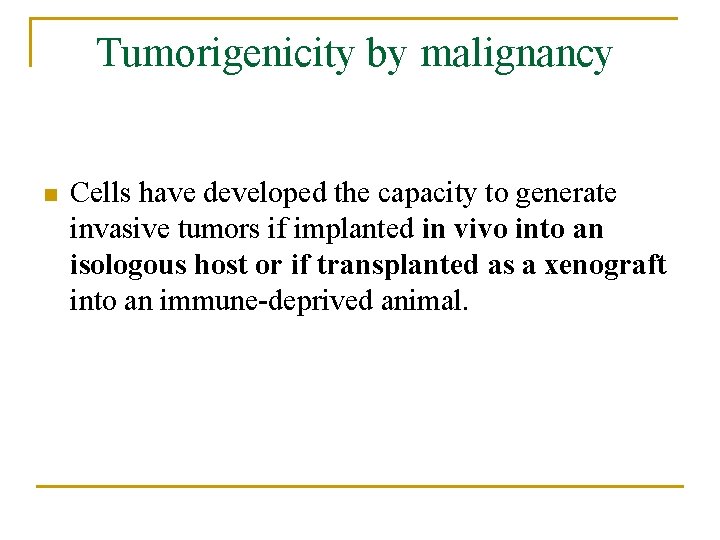 Tumorigenicity by malignancy n Cells have developed the capacity to generate invasive tumors if