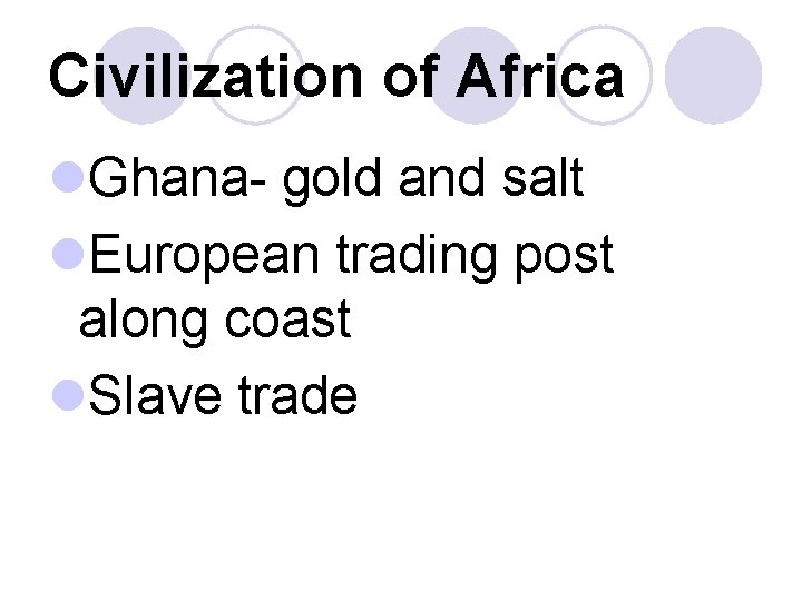 Civilization of Africa l. Ghana- gold and salt l. European trading post along coast