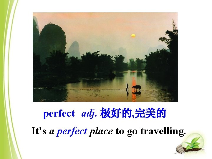 perfect adj. 极好的, 完美的 It’s a perfect place to go travelling. 