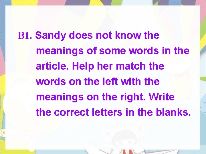 B 1. Sandy does not know the meanings of some words in the article.