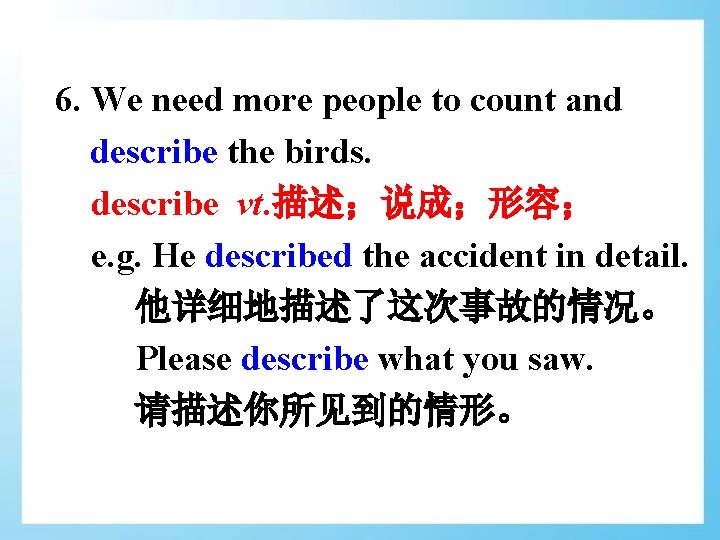 6. We need more people to count and describe the birds. describe vt. 描述；说成；形容；