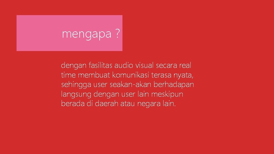 mengapa ? dengan fasilitas audio visual secara real time membuat komunikasi terasa nyata, sehingga