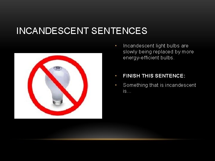 INCANDESCENT SENTENCES • Incandescent light bulbs are slowly being replaced by more energy-efficient bulbs.