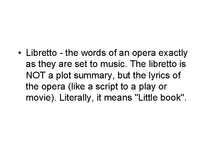  • Libretto - the words of an opera exactly as they are set