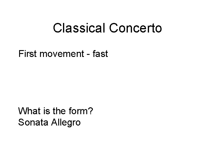 Classical Concerto First movement - fast What is the form? Sonata Allegro 