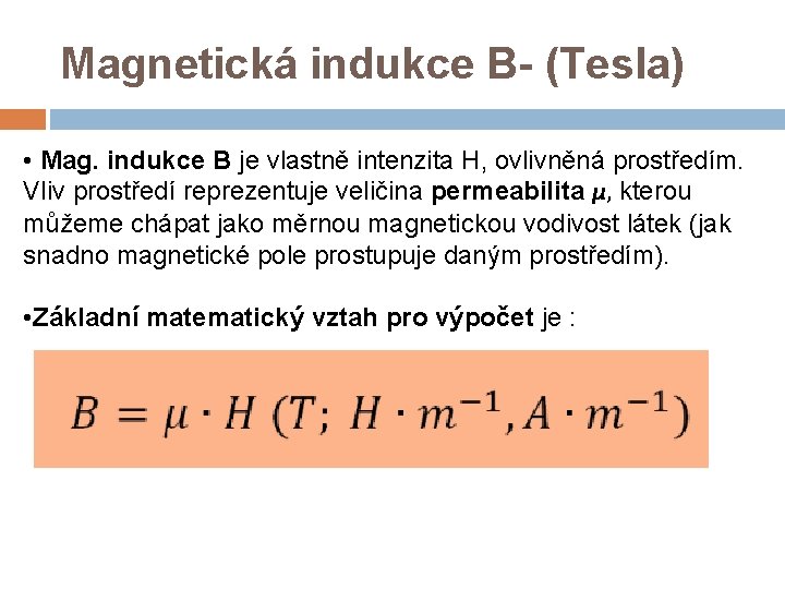 Magnetická indukce B- (Tesla) • Mag. indukce B je vlastně intenzita H, ovlivněná prostředím.