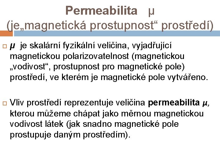 Permeabilita μ (je„magnetická prostupnost“ prostředí) μ je skalární fyzikální veličina, vyjadřující magnetickou polarizovatelnost (magnetickou