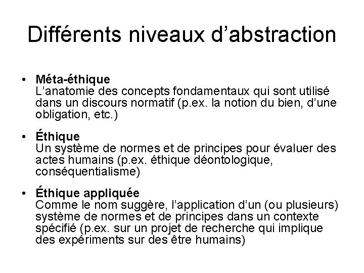 Différents niveaux d’abstraction • Méta-éthique L’anatomie des concepts fondamentaux qui sont utilisé dans un