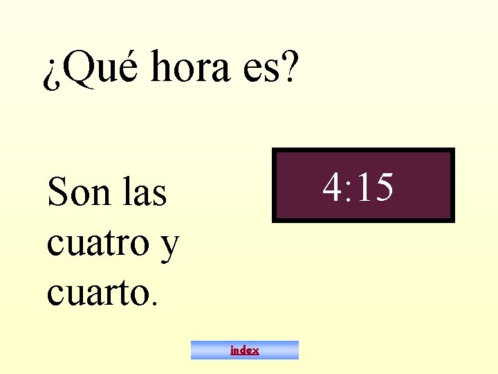 ¿Qué hora es? 4: 15 Son las cuatro y cuarto. index 